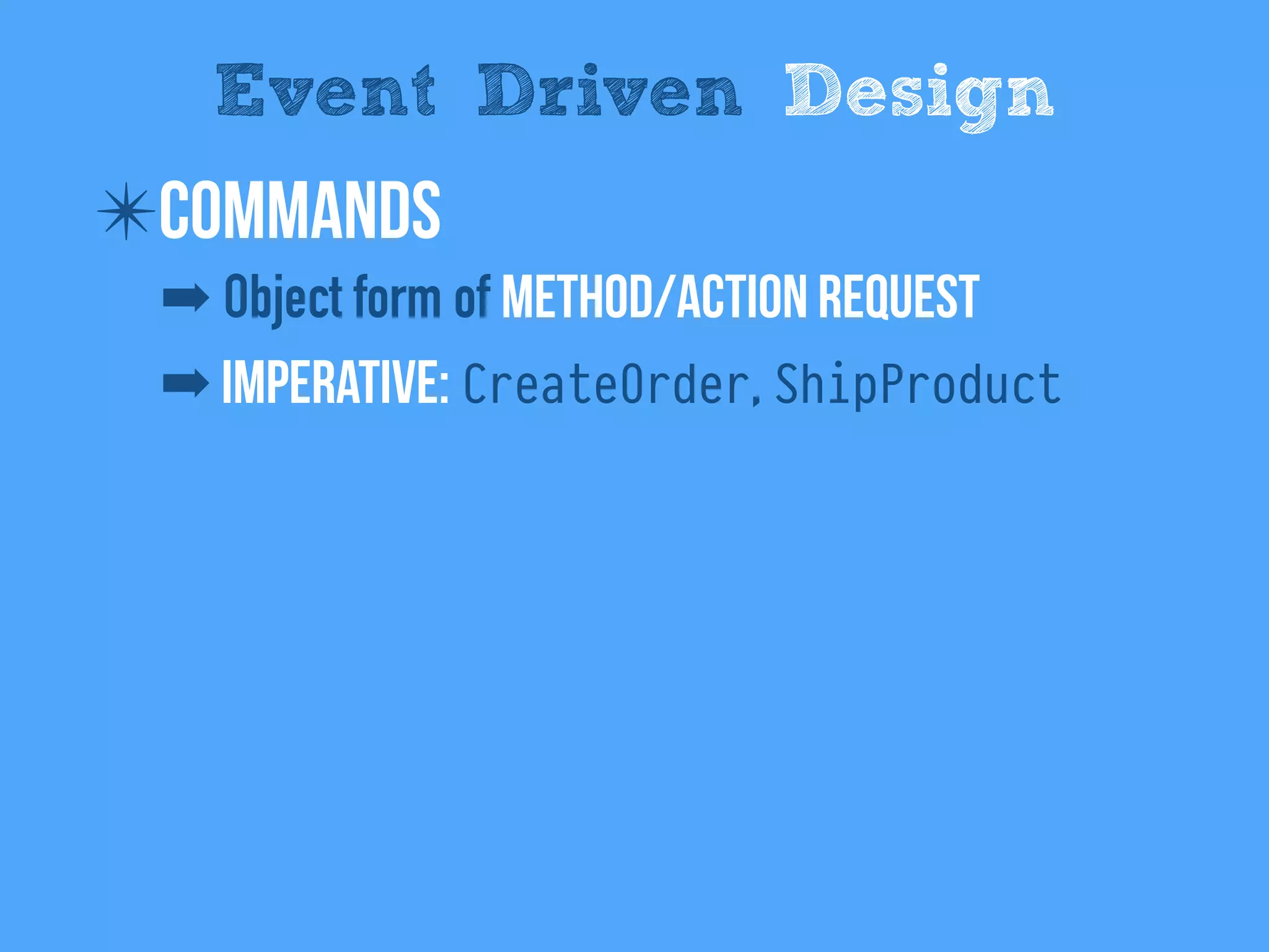 ✴Commands
➡ Object form of method/Action request
➡ Imperative: CreateOrder, ShipProduct
Event Driven Design
 
