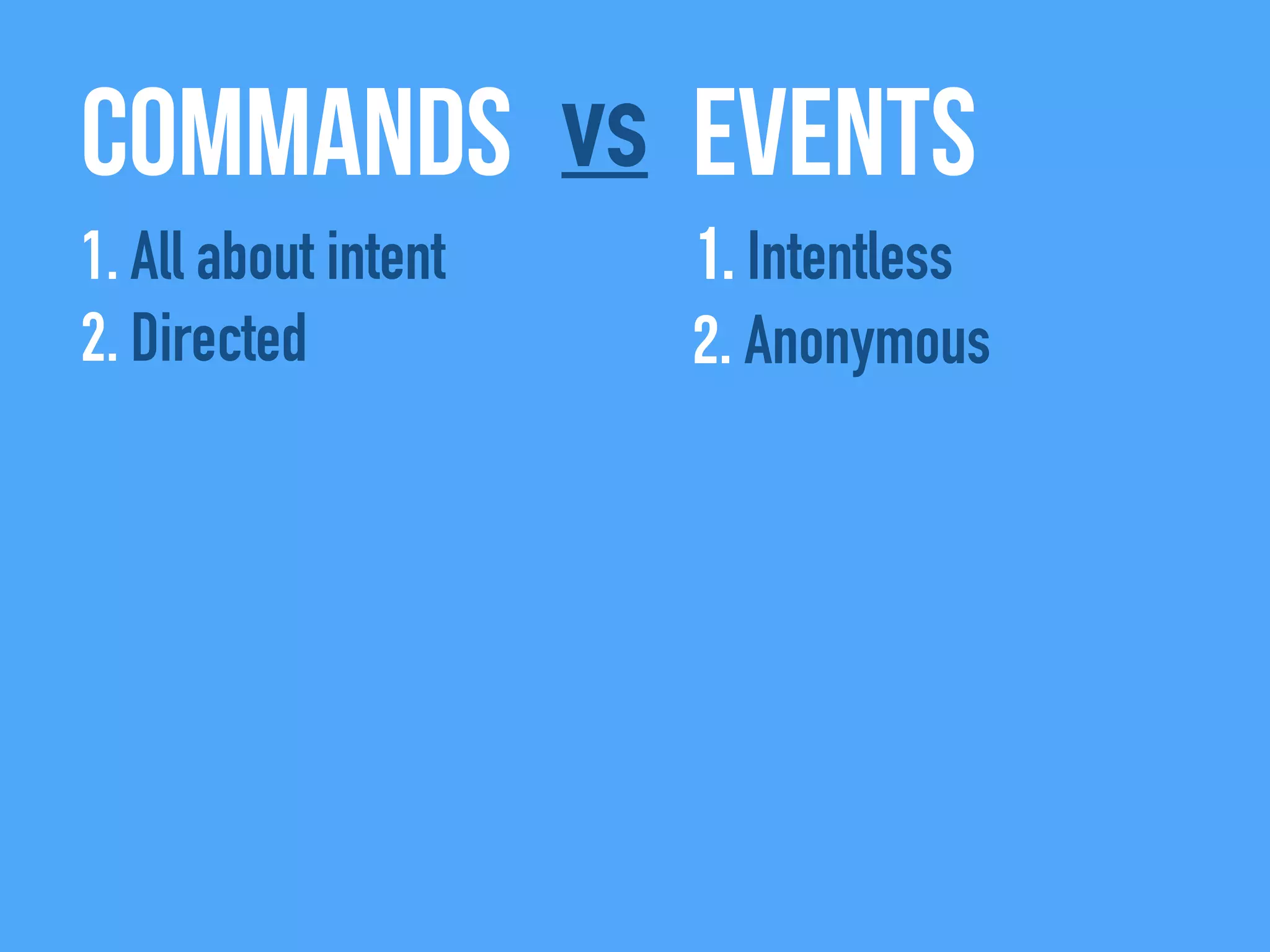 Commands Eventsvs
1. All about intent
2. Directed
1. Intentless
2. Anonymous
 