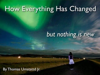 How Everything Has Changed


                         but nothing is new



By Thomas Umstattd Jr.
 