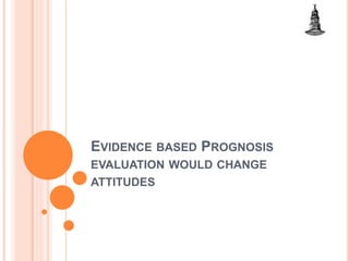 EVIDENCE BASED PROGNOSIS
EVALUATION WOULD CHANGE
ATTITUDES
 