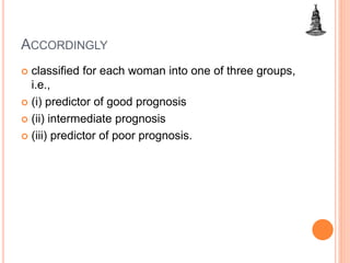 ACCORDINGLY
 classified for each woman into one of three groups,
i.e.,
 (i) predictor of good prognosis
 (ii) intermediate prognosis
 (iii) predictor of poor prognosis.
 