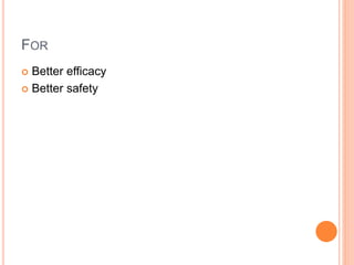 FOR
 Better efficacy
 Better safety
 