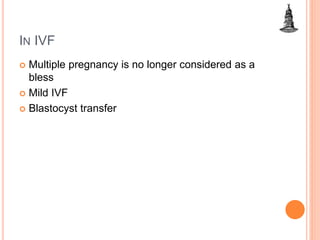 IN IVF
 Multiple pregnancy is no longer considered as a
bless
 Mild IVF
 Blastocyst transfer
 