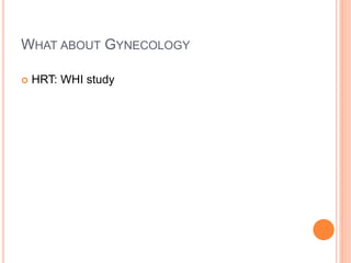 WHAT ABOUT GYNECOLOGY
 HRT: WHI study
 