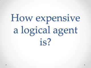 How expensive
a logical agent
      is?
 