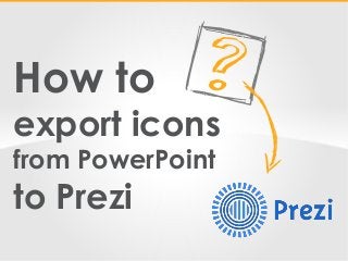 Copyright: infoDiagram.com
How to
export icons
from PowerPoint
to Prezi
 