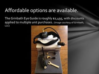 The Grinbath Eye Guide is roughly $2,495, with discounts
applied to multiple unit purchases. (Image courtesy of Grinbath,
LLC)
Affordable options are available.
 