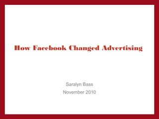 How Facebook Changed Advertising
Saralyn Bass
November 2010
 