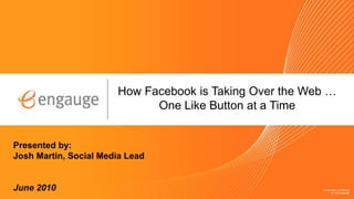 How Facebook is Taking Over the Web …
                             One Like Button at a Time


Presented by:
Josh Martin, Social Media Lead


June 2010
 
