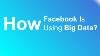 Facebook Is
Using Big Data?How
 