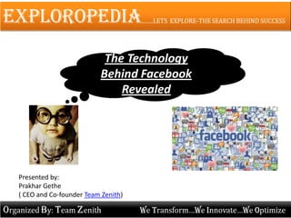 The Technology
Behind Facebook
Revealed
Presented by:
Prakhar Gethe
( CEO and Co-founder Team Zenith)
 