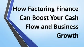 How Factoring Finance
Can Boost Your Cash
Flow and Business
Growth
 