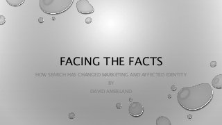 FACING THE FACTS
HOW SEARCH HAS CHANGED MARKETING AND AFFECTED IDENTITY
BY
DAVID AMERLAND
 