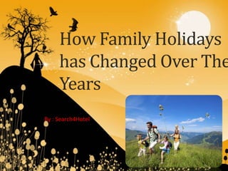 How Family Holidays
     has Changed Over The
     Years
By : Search4Hotel
 