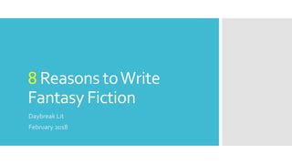 8 Reasons toWrite
Fantasy Fiction
Daybreak Lit
February 2018
 