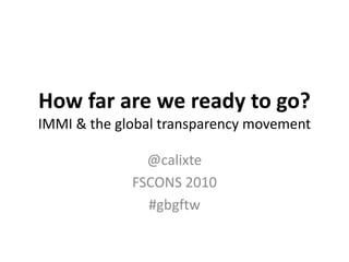 How far are we ready to go?
IMMI & the global transparency movement
@calixte
FSCONS 2010
#gbgftw
 