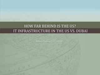 How far behind is the US? IT Infrastructure in the US vs. Dubai Milton Plummer| CIT 49900 