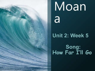Moan
a
Unit 2: Week 5
Song:
How Far I’ll Go
 