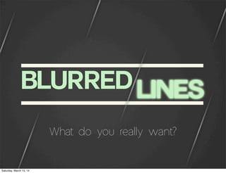 LINESBLURRED
What do you really want?
Saturday, March 15, 14
 