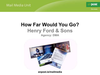 How Far Would You Go? Henry Ford & Sons Agency: DMA anpost.ie/mailmedia 