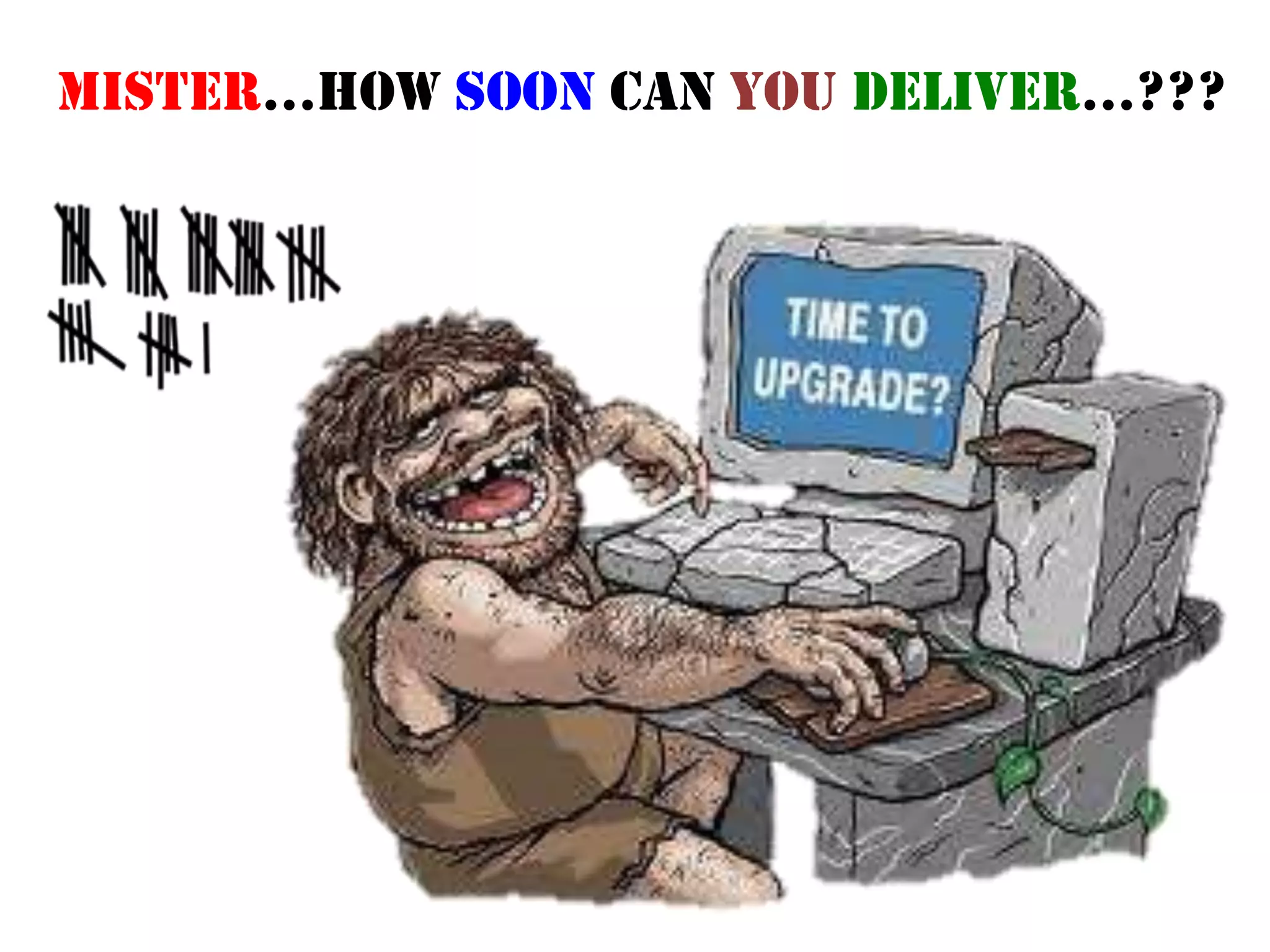 Mister…how soon can you deliver…???
 