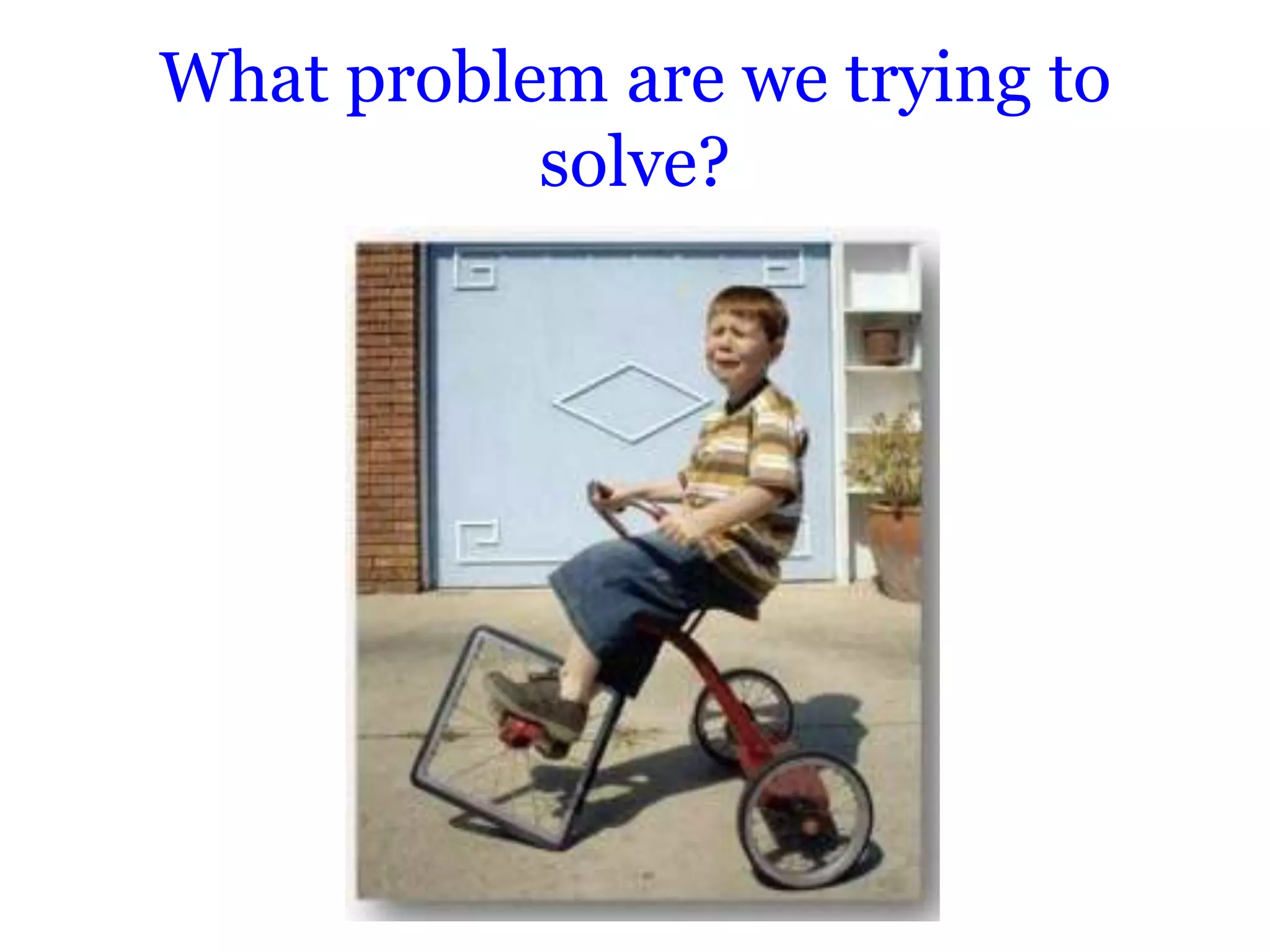 What problem are we trying to
           solve?
 