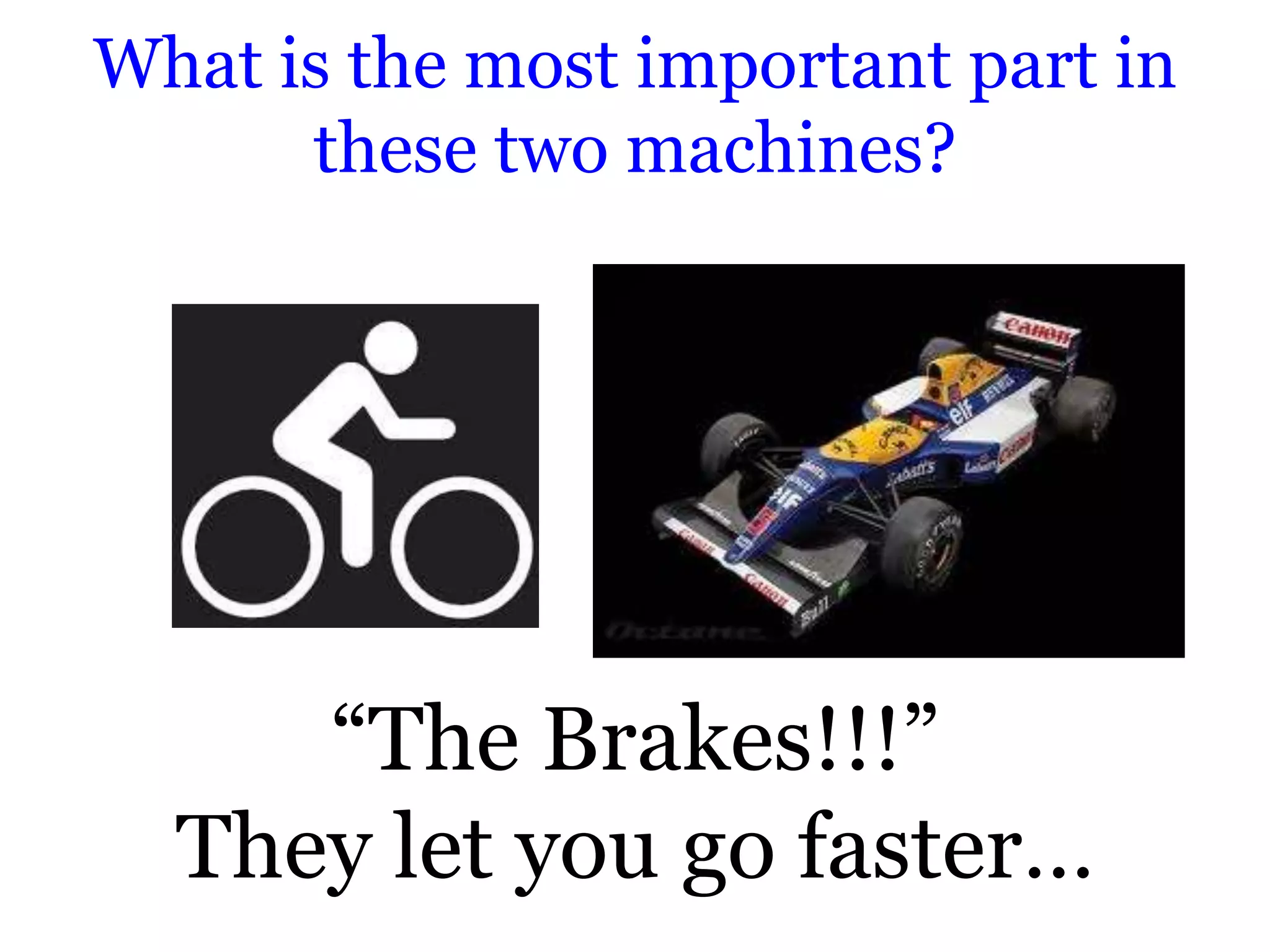 What is the most important part in
      these two machines?




     “The Brakes!!!”
  They let you go faster…
 