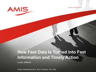 How Fast Data Is Turned into Fast 
Information and Timely Action 
Lucas Jellema 
Oracle OpenWorld 2014, San Francisco, CA, USA 
 