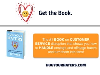 Get the Book.
HUGYOURHATERS.COM
The #1 BOOK on CUSTOMER
SERVICE disruption that shows you how
to HANDLE onstage and offsta...