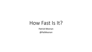 How Fast Is It?
Patrick Meenan
@PatMeenan
 
