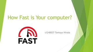 How Fast is Your computer?
s1240037 Tomoya Hirota
 