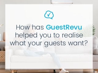 How has GuestRevu
helped you to realise
what your guests want?
 