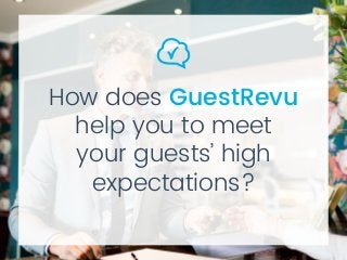 How does GuestRevu
help you to meet
your guests’ high
expectations?
 