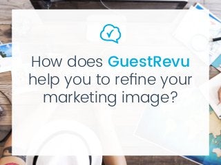 How does GuestRevu
help you to refine your
marketing image?
 