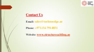 Contact Us
Email: sales@technoedge.ae
Phone: +971-54-7914851
Website: www.structurecabling.ae
 