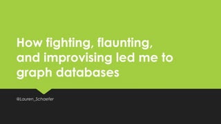How fighting, flaunting,
and improvising led me to
graph databases
@Lauren_Schaefer
 