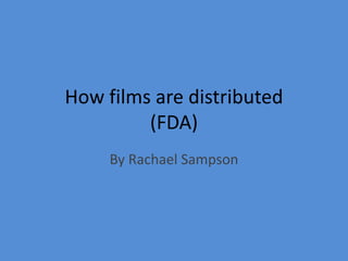 How films are distributed
(FDA)
By Rachael Sampson
 