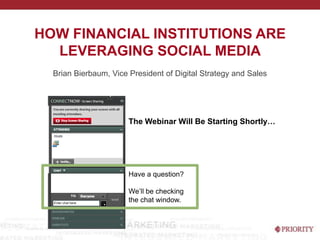 HOW FINANCIAL INSTITUTIONS ARE
  LEVERAGING SOCIAL MEDIA
  Brian Bierbaum, Vice President of Digital Strategy and Sales




                       The Webinar Will Be Starting Shortly…




                       Have a question?

                       We’ll be checking
                       the chat window.
 