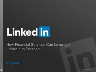 SALES SOLUTIONS
How Financial Services Can Leverage
LinkedIn to Prospect
#LinkedInFS
 