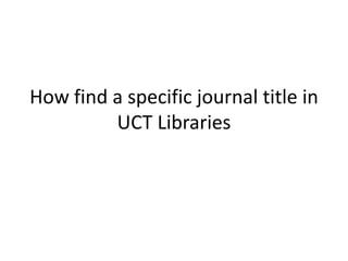 How find a specific journal title in
         UCT Libraries
 