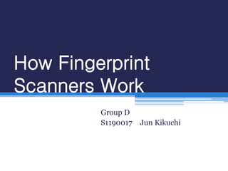 How Fingerprint
Scanners Work
         Group D
         S1190017   Jun Kikuchi
 