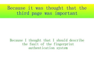 Because it was thought that the
    third page was important




Because I thought that I should describe
       the fault of the fingerprint
          authentication system
 