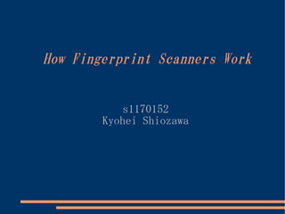 How Fingerprint Scanners Work


            s1170152
        Kyohei Shiozawa
 