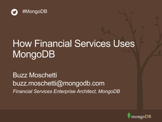 #MongoDB 
How Financial Services Uses 
MongoDB 
Buzz Moschetti 
buzz.moschetti@mongodb.com 
Financial Services Enterprise Architect, MongoDB 
 