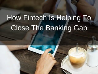 How Fintech Is Helping To
Close The Banking Gap
 