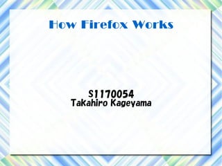 How Firefox Works




      S1170054
   Takahiro Kageyama
 