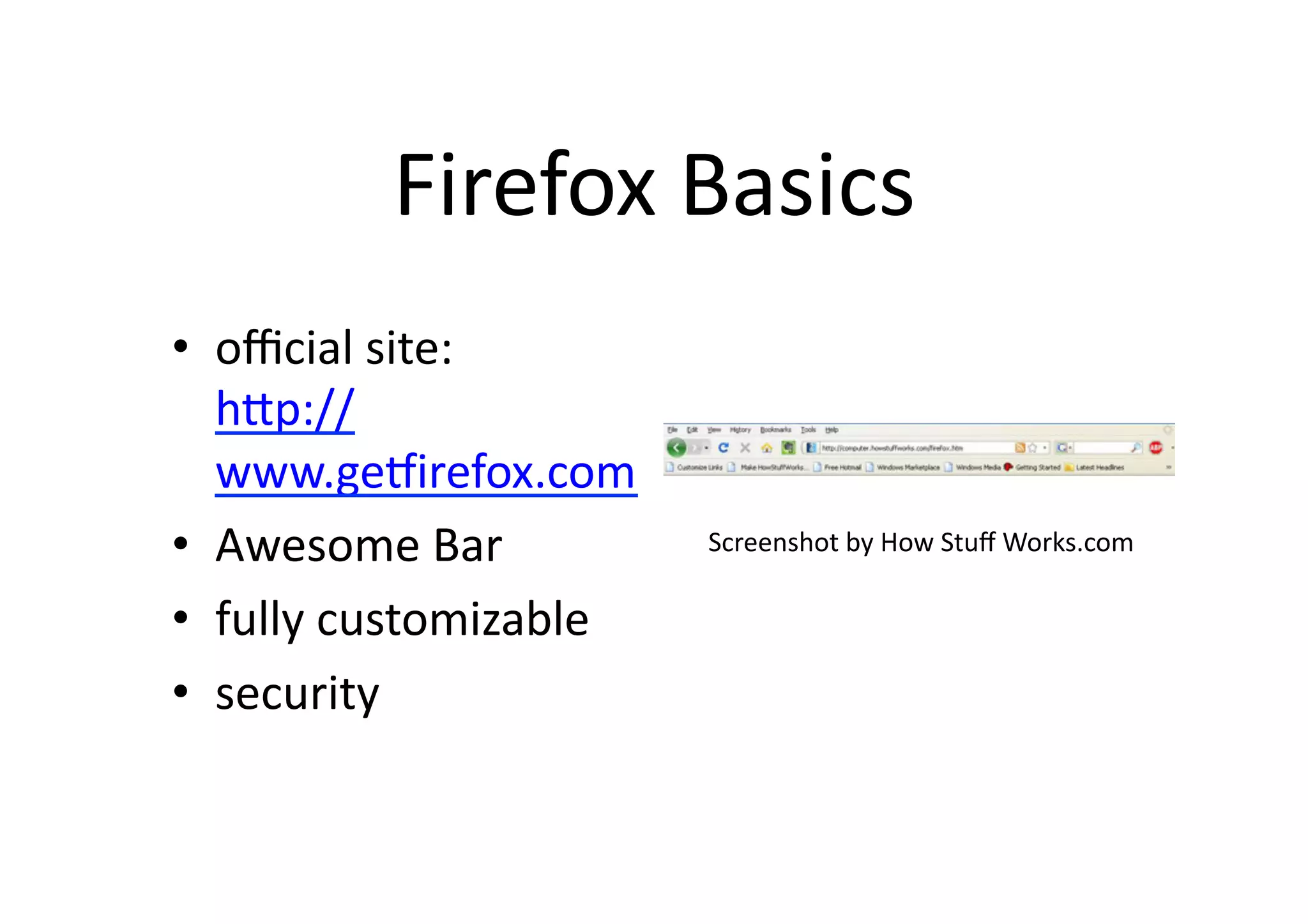Firefox	
  Basics	
•  oﬃcial	
  site:	
  
   hOp://
   www.geRirefox.com	
  
•  Awesome	
  Bar	
            Screenshot	
  by	
  How	
  Stuﬀ	
  Works.com	

•  fully	
  customizable	
  
•  security	
 
