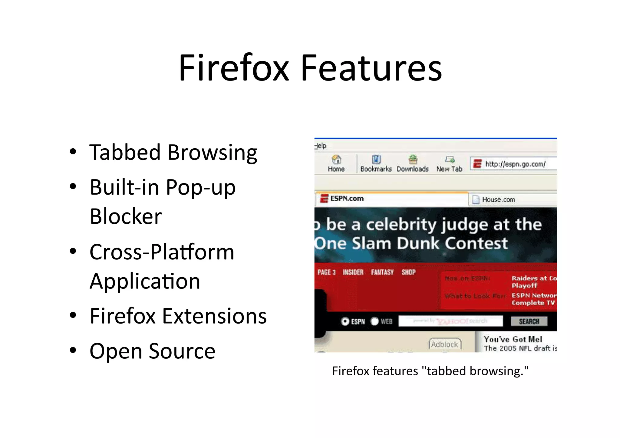 Firefox	
  Features	
•  Tabbed	
  Browsing	
  
•  Built-­‐in	
  Pop-­‐up	
  
   Blocker	
  
•  Cross-­‐PlaRorm	
  
   Applica?on	
  
•  Firefox	
  Extensions	
  
•  Open	
  Source	
                                Firefox	
  features	
  "tabbed	
  browsing."	
 
