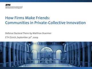 How Firms Make Friends:
Communities in Private-Collective Innovation

Defense Doctoral Thesis by Matthias Stuermer
ETH Zürich, September 30th 2009
 