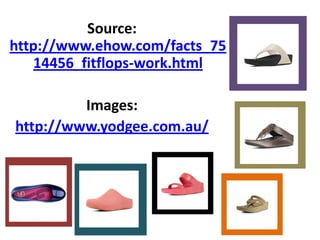 Source: http://www.ehow.com/facts_7514456_fitflops-work.html 
Images: 
http://www.yodgee.com.au/ 